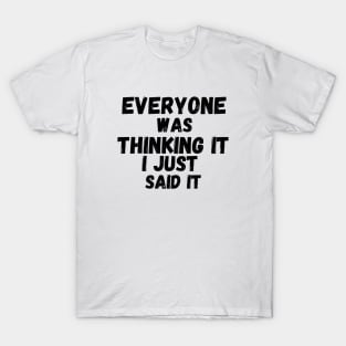 Everyone Was Thinking It I Just Said It T-Shirt